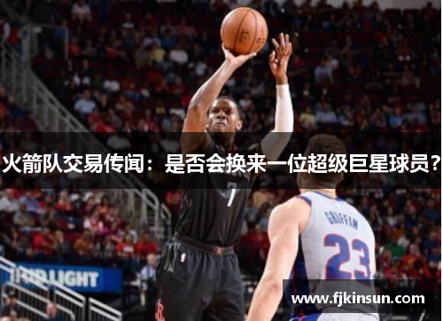 火箭队交易传闻：是否会换来一位超级巨星球员？