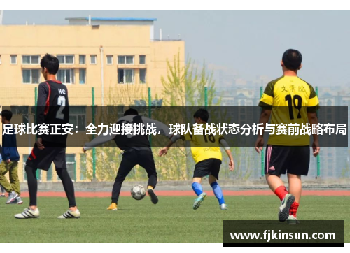 足球比赛正安：全力迎接挑战，球队备战状态分析与赛前战略布局